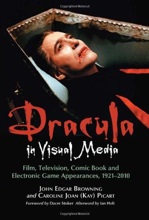 Dracula in Visual Media: Film, Television, Comic Book and Electronic Game Appearances, 1921-2010 by John Edgar Browning, Caroline Joan S. Picart, Ian Holt, Dacre Stoker, Robert Eighteen-Bisang, J. Gordon Melton