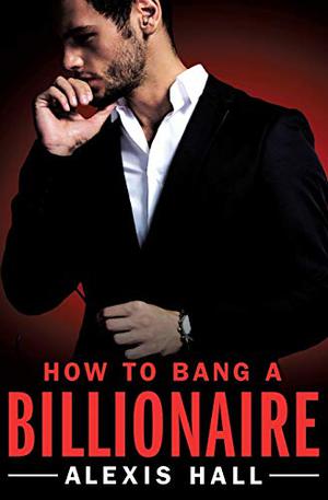 How to Bang a Billionaire by Alexis Hall