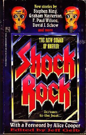 Shock Rock, Volume I by Jeff Gelb, Stephen King, F. Paul Wilson, David J. Schow, Nancy A. Collins, Ronald Kelly, Don D'Ammassa, Graham Masterton, Paul Dale Anderson, Michael Garrett, Brian Hodge, R. Patrick Gates, Rex Miller, Bill Mumy, Peter David, Richard Christian Matheson, Mark Verheiden, Ray Garton, John Byrne, Thomas Tessier, John Shirley, Alice Cooper