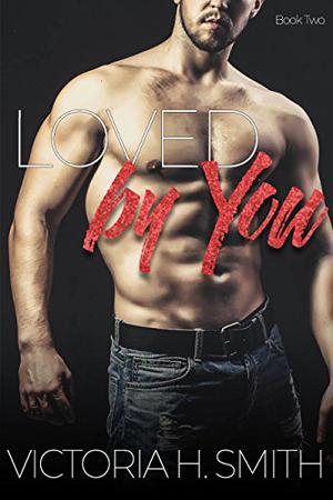 Loved by You by Victoria H. Smith