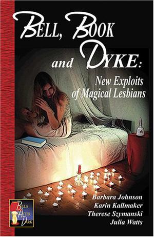 Bell, Book and Dyke: New Exploits of Magical Lesbians by Barbara Johnson, Karin Kallmaker, Therese Szymanski, Julia Watts