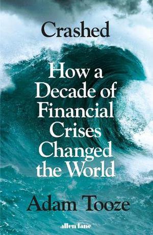 Crashed: How a Decade of Financial Crises Changed the World by Adam Tooze