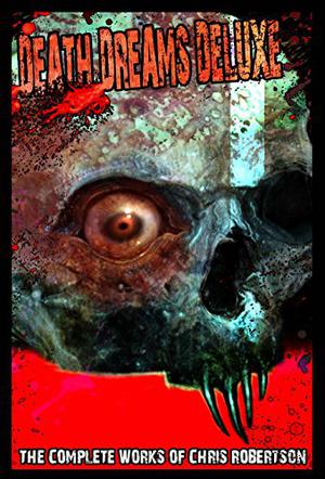 Death Dreams Deluxe: The Complete Works of Chris Robertson by Chris Robertson