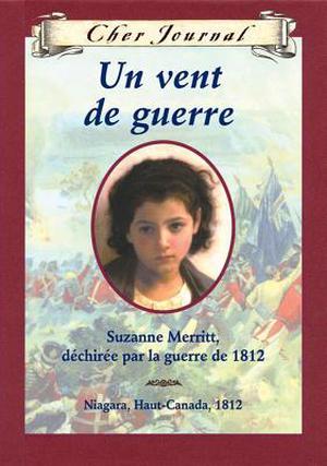 Cher Journal: Un Vent de Guerre: Suzanne Merritt, D?chir?e Par La Guerre de 1812, Niagara, Haut-Canada, 1812 by Kit Pearson
