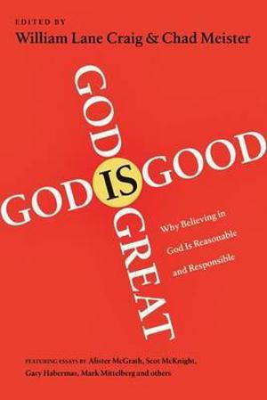 God Is Great, God Is Good: Why Believing In God Is Reasonable And Responsible by William Lane Craig