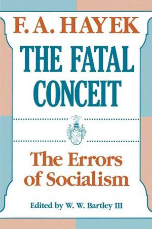 The Fatal Conceit: The Errors of Socialism by Friedrich A. Hayek