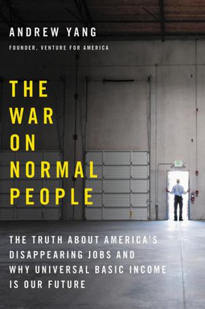The War on Normal People: The Truth About America's Disappearing Jobs and Why Universal Basic Income Is Our Future by Andrew Yang