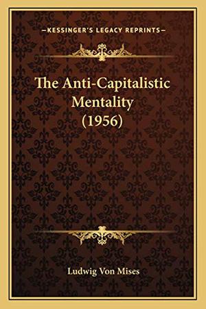 The Anti-Capitalistic Mentality  (1956) by Ludwig von Mises