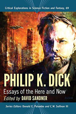 Philip K. Dick: Essays of the Here and Now by David Sandner