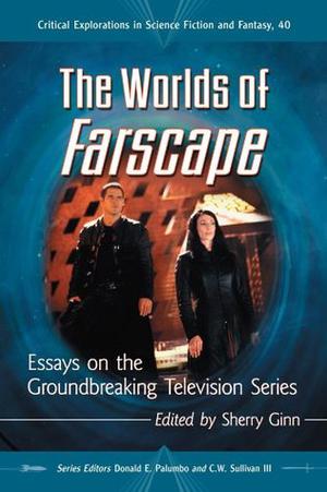 The Worlds of Farscape: Essays on the Groundbreaking Television Series: 40 (Critical Explorations in Science Fiction and Fantasy #40)