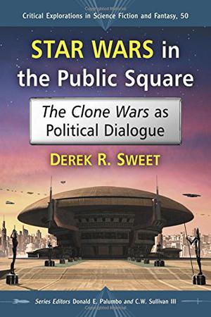 Star Wars in the Public Square: The Clone Wars as Political Dialogue (Critical Explorations in Science Fiction and Fantasy #50)