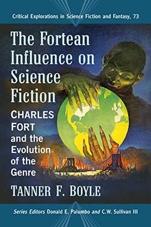 The Fortean Influence on Science Fiction: Charles Fort and the Evolution of the Genre (Critical Explorations in Science Fiction and Fantasy #73)