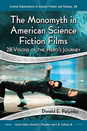 The Monomyth in American Science Fiction Films: 28 Visions of the Hero's Journey (Critical Explorations in Science Fiction and Fantasy #48)