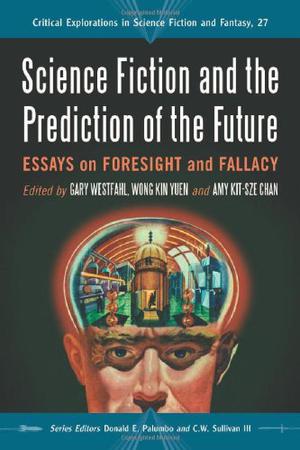 Science Fiction and the Prediction of the Future: Essays on Foresight and Fallacy (Critical Explorations in Science Fiction and Fantasy #27)