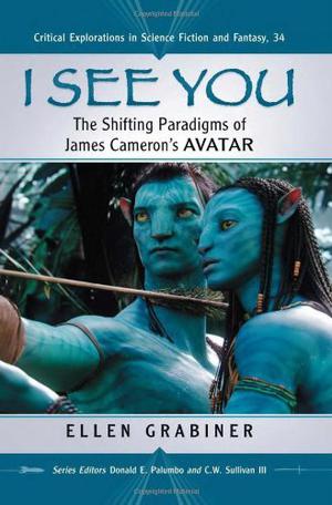 I See You: The Shifting Paradigms of James Cameron's Avatar (Critical Explorations in Science Fiction and Fantasy #34)