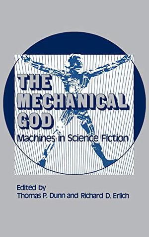 The Mechanical God: Machines in Science Fiction by Thomas P. Dunn