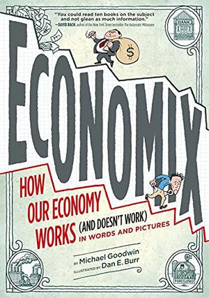 Economix: How and Why Our Economy Works  (and Doesn't Work), in Words and Pictures by Michael Goodwin