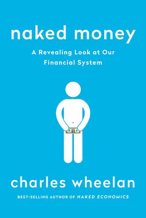 Naked Money: A Revealing Look at Our Financial System by Charles Wheelan