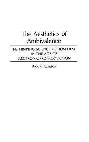 The Aesthetics of Ambivalence: Rethinking Science Fiction Film in the Age of Electronic  (Re) Production (Contributions to the Study of Science Fiction and Fantasy #52)