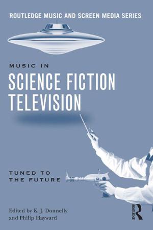 Music in Science Fiction Television: Tuned to the Future  (Routledge Music and Screen Media) by K.J. Donnelly