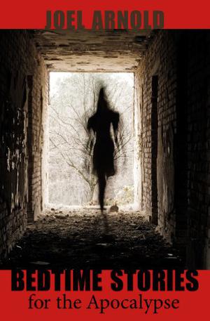 Bedtime Stories for the Apocalypse by Joel Arnold