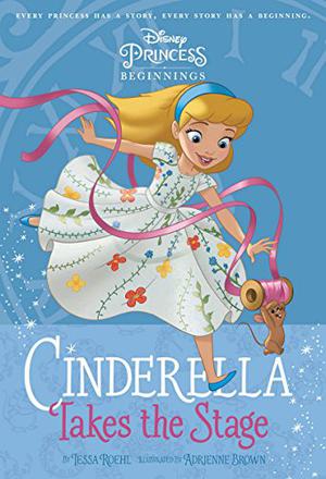 Cinderella Takes the Stage  (Disney Princess Beginnings, #1) by Tessa Roehl