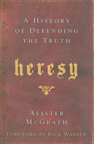 Heresy: A History of Defending the Truth by Alister E. McGrath