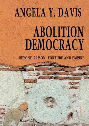 Abolition Democracy: Beyond Prisons, Torture, and Empire by Angela Y. Davis