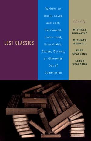 Lost Classics: Writers on Books Loved and Lost, Overlooked, Under-read, Unavailable, Stolen, Extinct, or Otherwise Out of Commission by Michael Ondaatje, Michael Turner, Margaret Atwood, Russell Banks, Bill Richardson, Ronald Wright, Caryl Phillips