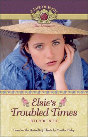 Elsie's Troubled Times (A Life of Faith: Elsie Dinsmore #6)