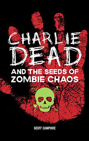 Charlie Dead and the Seeds of Zombie Chaos by Geoff Camphire