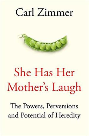 She Has Her Mother's Laugh: The Powers, Perversions, and Potential of Heredity by Carl Zimmer