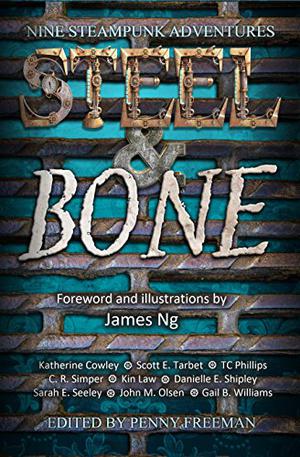 Steel and Bone: Nine Steampunk Adventures by Penny Freeman, Katherine Cowley, Scott E. Tarbet, T.C. Phillips, C.R. Simper, Danielle E. Shipley, Sarah E. Seeley, Kin Law, John M. Olsen, Gail B. Williams, A.M. Jenner