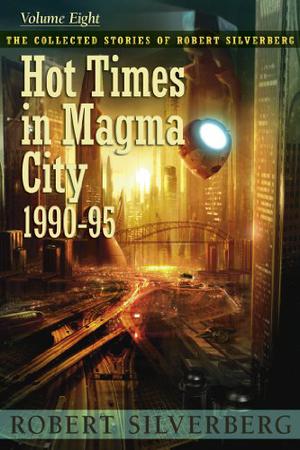 Hot Times in Magma City: The Collected Stories of Robert Silverberg, Volume Eight (The Collected Stories of Robert Silverberg #8)