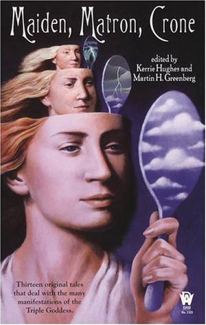 Maiden, Matron, Crone by Martin H. Greenberg, Jean Rabe, Charles de Lint, Jody Lynn Nye, Fiona Patton, Devon Monk, Russell Davis, Jane Lindskold, Rosemary Edghill, Michelle Sagara West, Brenda Cooper, Tanya Huff, Nina Kiriki Hoffman, Alexander B. Potter