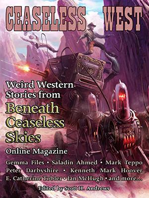 Ceaseless West: Weird Western Stories from Beneath Ceaseless Skies Online Magazine by Scott H. Andrews, Gemma Files, Saladin Ahmed, Mark Teppo, Peter Darbyshire, Kenneth Mark Hoover