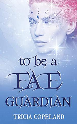 To be a Fae Guardian  (Realm Chronicles, #2) by Tricia Copeland