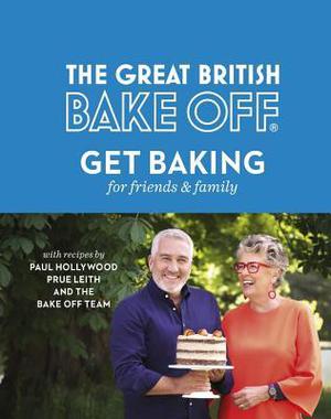 The Great British Bake Off: Get Baking for Friends and Family by The Bake Off Team, Paul Hollywood, Prue Leith