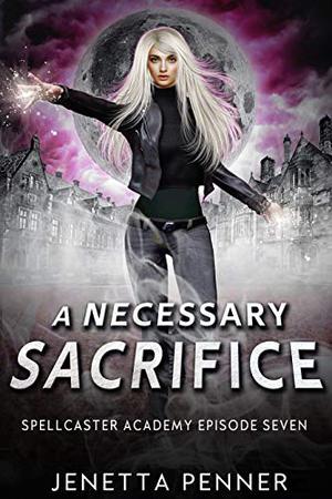 Spellcaster Academy: A Necessary Sacrifice, Episode 7 by Jenetta Penner