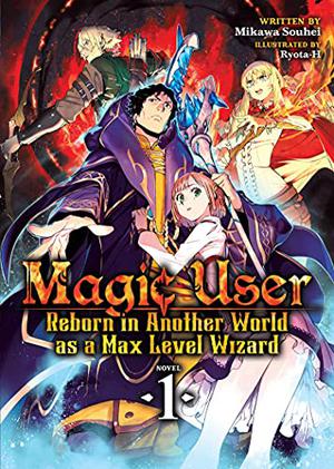 Magic User: Reborn in Another World as a Max Level Wizard  (Light Novel) Vol. 1 by Mikawa Souhei