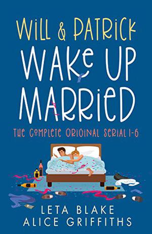 Will & Patrick Wake Up Married serial, Episodes 1 - 6: Wake Up Married / Meet the Family Do the Holidays / Fight Their Feelings / Meet the Mob / Happy Ending by Leta Blake, Alice Griffiths