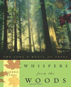 Whispers From The Woods: The Lore & Magic of Trees by Sandra Kynes