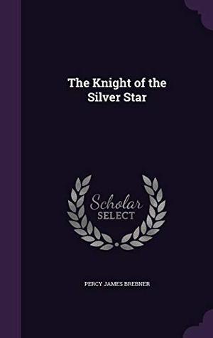 The Knight of the Silver Star by Percy James Brebner