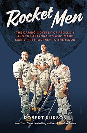 Rocket Men: The Daring Odyssey of Apollo 8 and the Astronauts Who Made Man's First Journey to the Moon by Robert Kurson