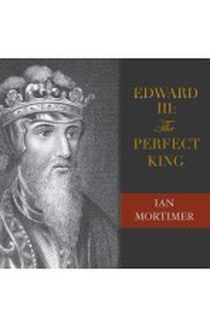 Edward III: The Perfect King by Ian Mortimer, Alex Wyndham