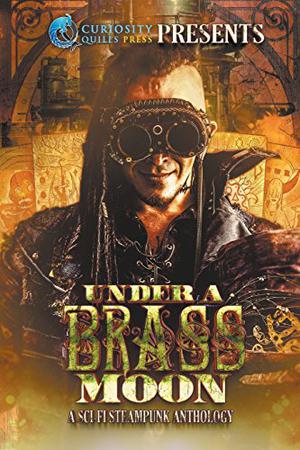 Under A Brass Moon by Jordan Elizabeth, G. Miki Hayden, Terri Karsten, W.K. Pomeroy, Ashley Pasco, Jeremy Mortis, Grant Eagar, Nick Lofthouse, S.A. Larsen, Perry McDaid, Amberle L. Husbands, Benjamin Sperduto, D.J. Butler, Christine Baker, Lorna MacDonald Czarnota, Jessica Gunn, Lorna Marie Larson, Quinn Southwick, James Wymore
