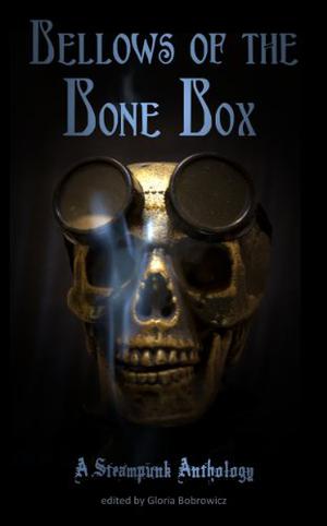 Bellows of the Bone Box: A Steampunk Anthology by Gloria Bobrowicz, Alex Chase, Kate Monroe, O.M. Grey, Laura Brown, Kirk Jones, Christofer Nigro, Brad Bass, Gavin Ireland, Vivian Caethe, Megan Dorei, Paul Boulet, Tarl "Voice" Hoch