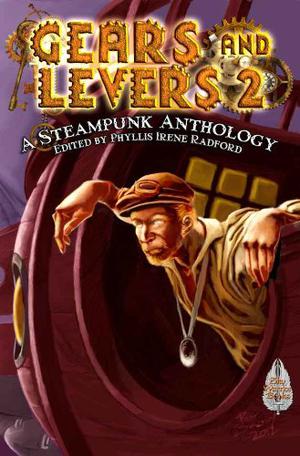 Gears and Levers 2: A Steampunk Anthology by Phyllis Irene Radford, Chaz Brenchley, David Lee Summers, Alma Alexander, Larry Lefkowitz, Shawna Reppert, Jeanette Bennett, Tina Connolly, Karen Brenchley