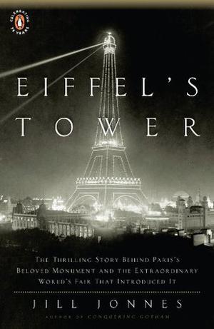 Eiffel's Tower: The Thrilling Story Behind Paris's Beloved Monument and the Extraordinary World's Fair That Introduced It by Jill Jonnes