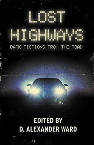 Lost Highways: Dark Fictions From the Road by D. Alexander Ward, Rio Youers, Joe R. Lansdale, Doungjai Gam, Ed Kurtz, Josh Malerman, Damien Angelica Walters, Jonathan Janz, Rachel Autumn Deering, Robert Ford, Matt Hayward, Kristi DeMeester, Lisa Kröger, Brian Keene, Orrin Grey, Michael Bailey, Kelli Owen, Bracken MacLeod, Jess Landry, Nick Kolakowski, Richard Thomas, Cullen Bunn, Christopher Buehlman